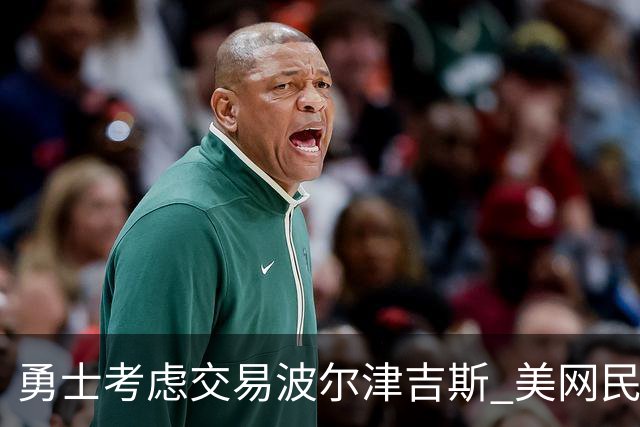 勇士考虑交易波尔津吉斯 美网民反响强烈呼吁更换管理层