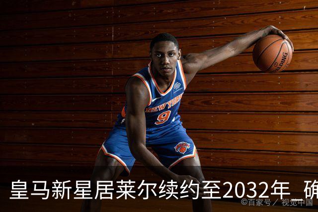 皇马新星居莱尔续约至2032年 确立核心地位